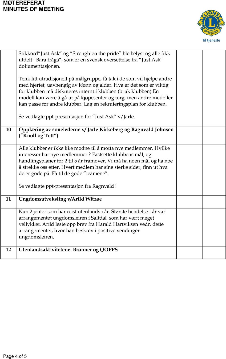 Hva er det som er viktig for klubben må diskuteres internt i klubben (bruk klubben) En modell kan være å gå ut på kjøpesenter og torg, men andre modeller kan passe for andre klubber.