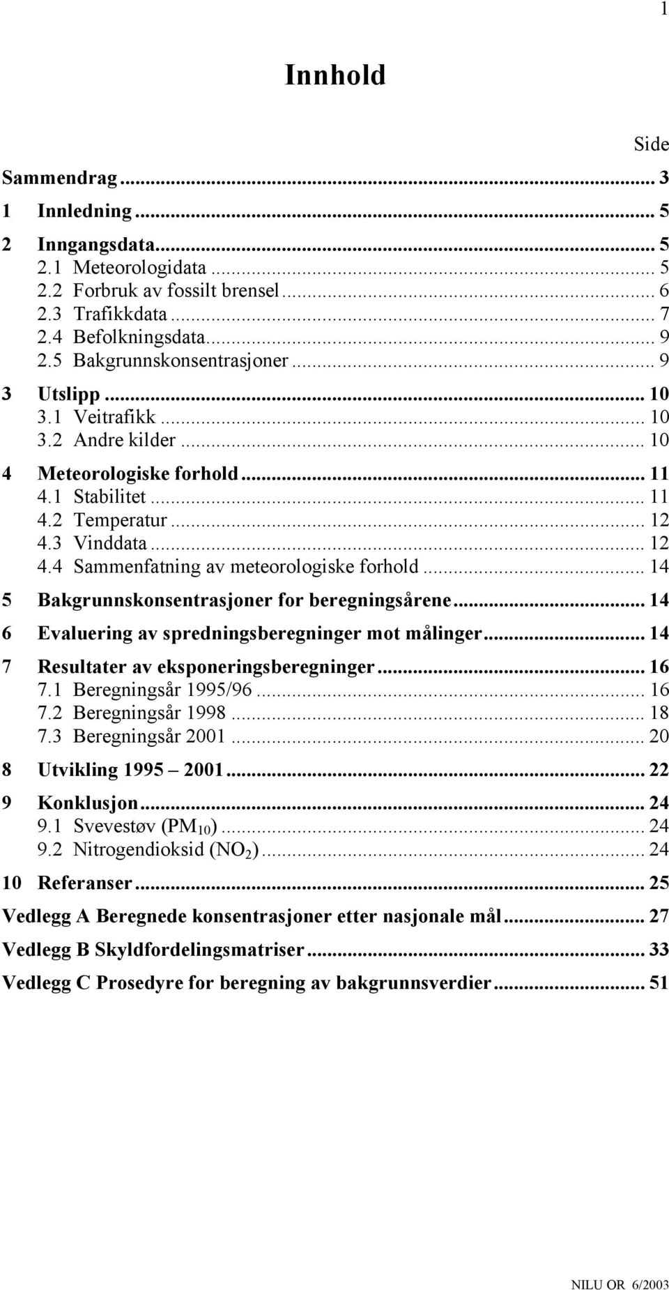 3 Vinddata... 12 4.4 Sammenfatning av meteorologiske forhold... 14 5 Bakgrunnskonsentrasjoner for beregningsårene... 14 6 Evaluering av spredningsberegninger mot målinger.