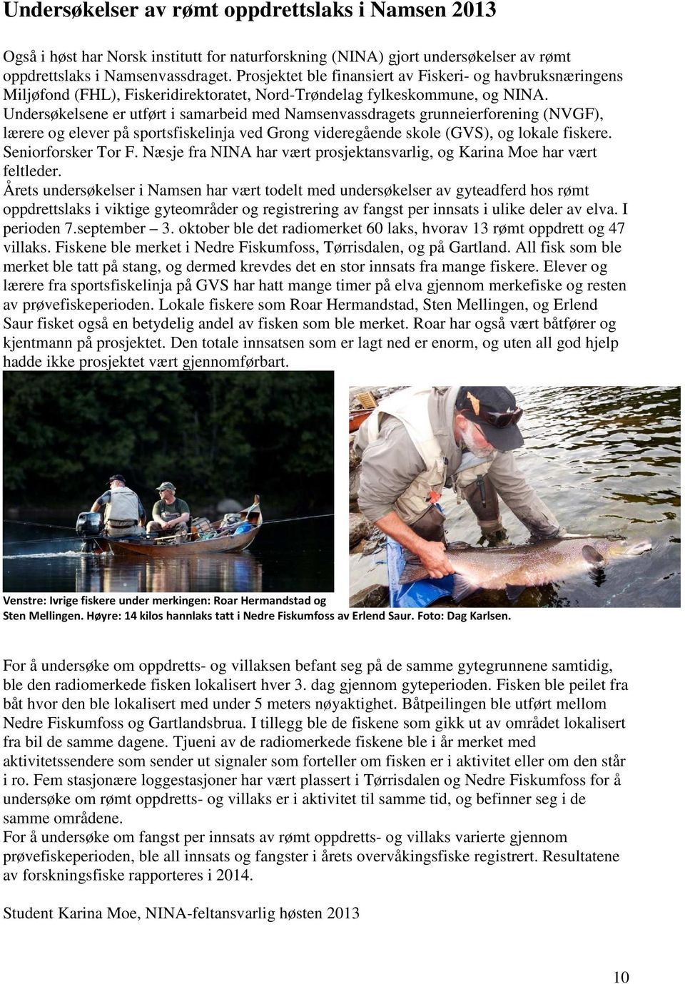 Undersøkelsene er utført i samarbeid med Namsenvassdragets grunneierforening (NVGF), lærere og elever på sportsfiskelinja ved Grong videregående skole (GVS), og lokale fiskere. Seniorforsker Tor F.