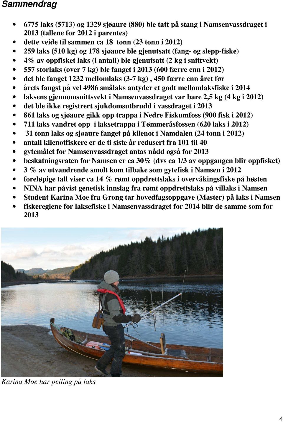 mellomlaks (3-7 kg), 450 færre enn året før årets fangst på vel 4986 smålaks antyder et godt mellomlaksfiske i 2014 laksens gjennomsnittsvekt i Namsenvassdraget var bare 2,5 kg (4 kg i 2012) det ble