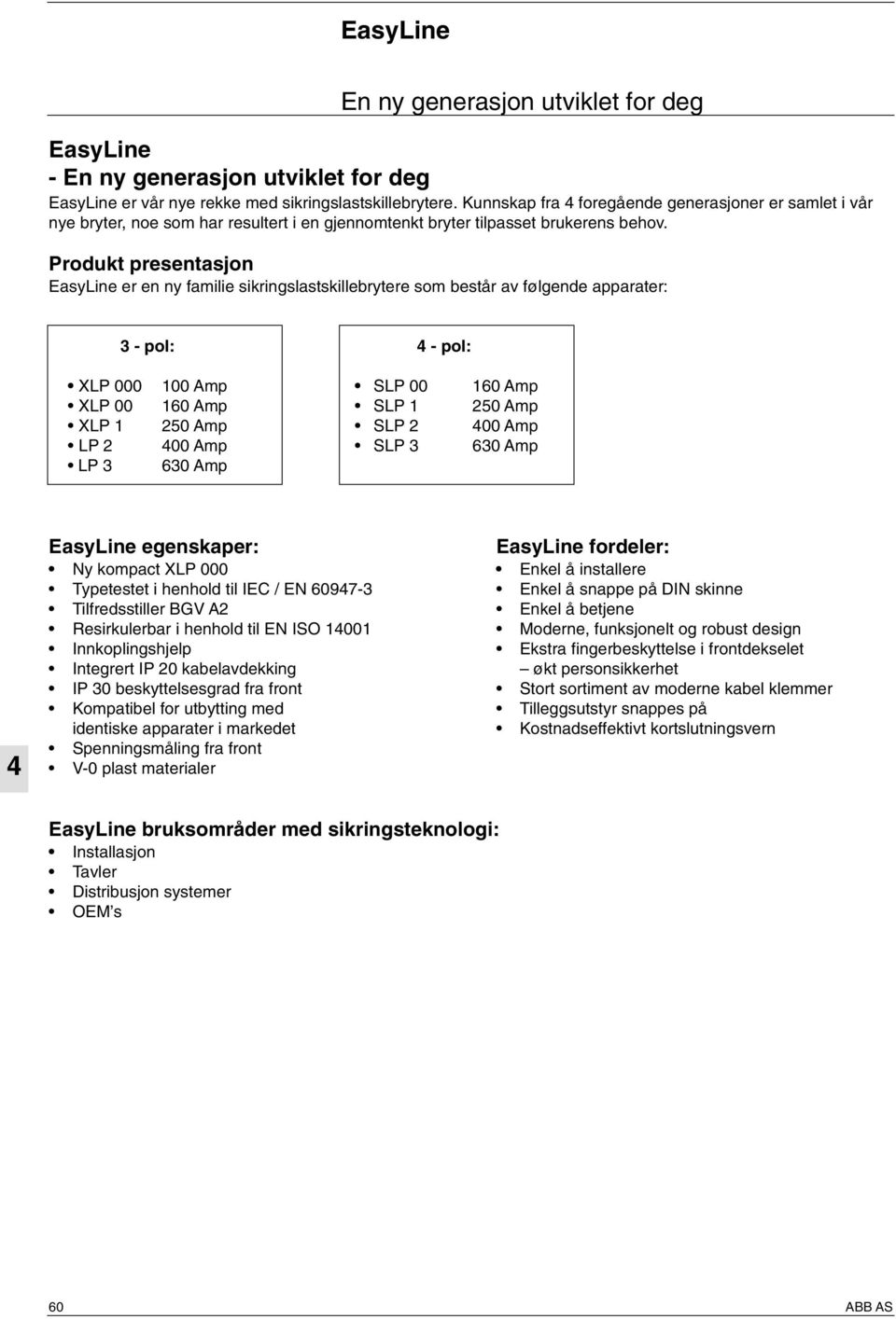 Produkt presentasjon EasyLine er en ny familie sikringslastskillebrytere som består av følgende apparater: 3 - pol: - pol: XLP 000 100 Amp SLP 00 160 Amp XLP 00 160 Amp SLP 1 250 Amp XLP 1 250 Amp