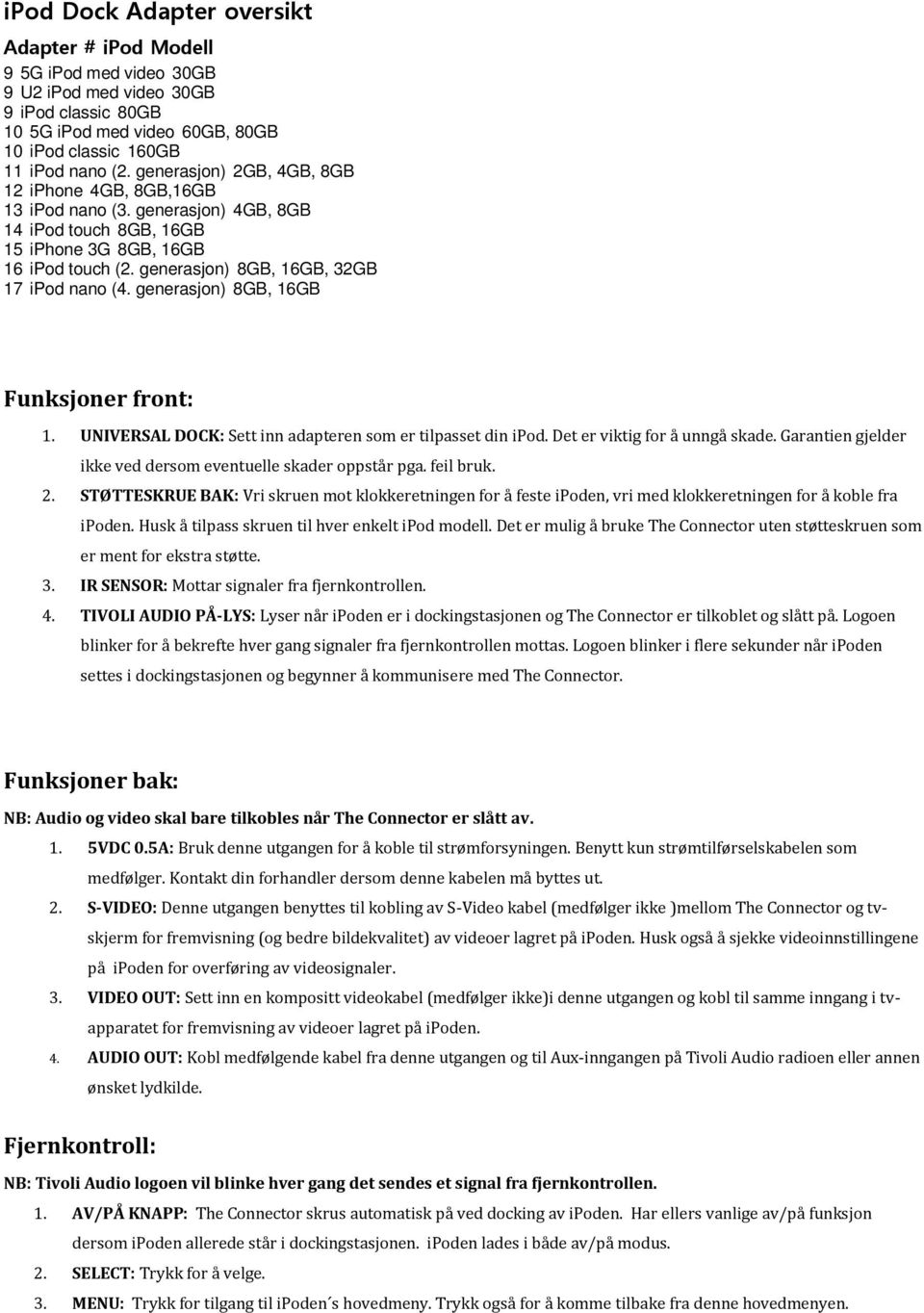 generasjon) 8GB, 16GB Funksjoner front: 1. UNIVERSAL DOCK: Sett inn adapteren som er tilpasset din ipod. Det er viktig for å unngå skade.