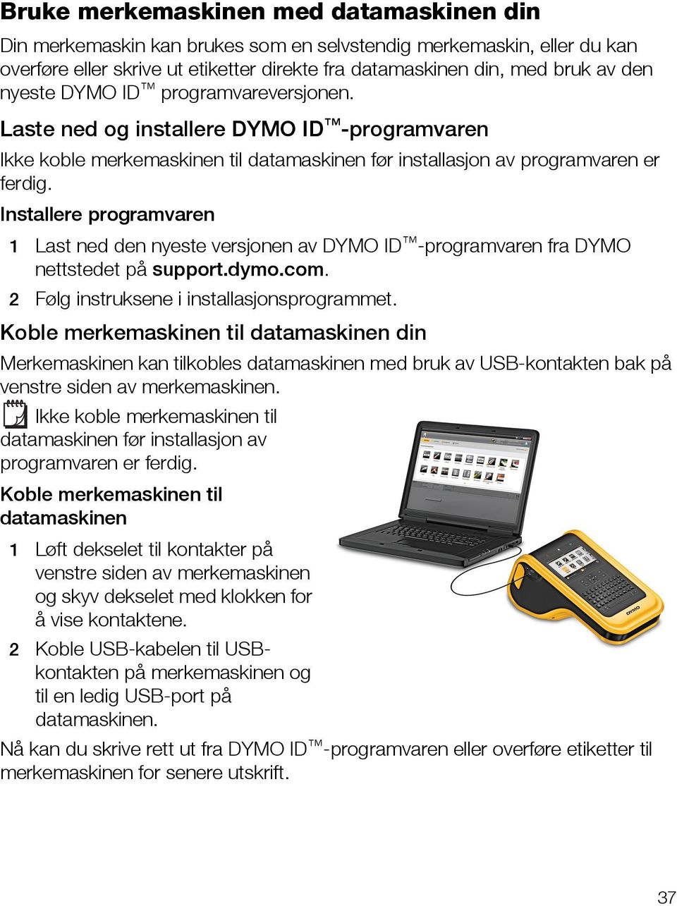 Installere programvaren 1 Last ned den nyeste versjonen av DYMO ID -programvaren fra DYMO nettstedet på support.dymo.com. 2 Følg instruksene i installasjonsprogrammet.