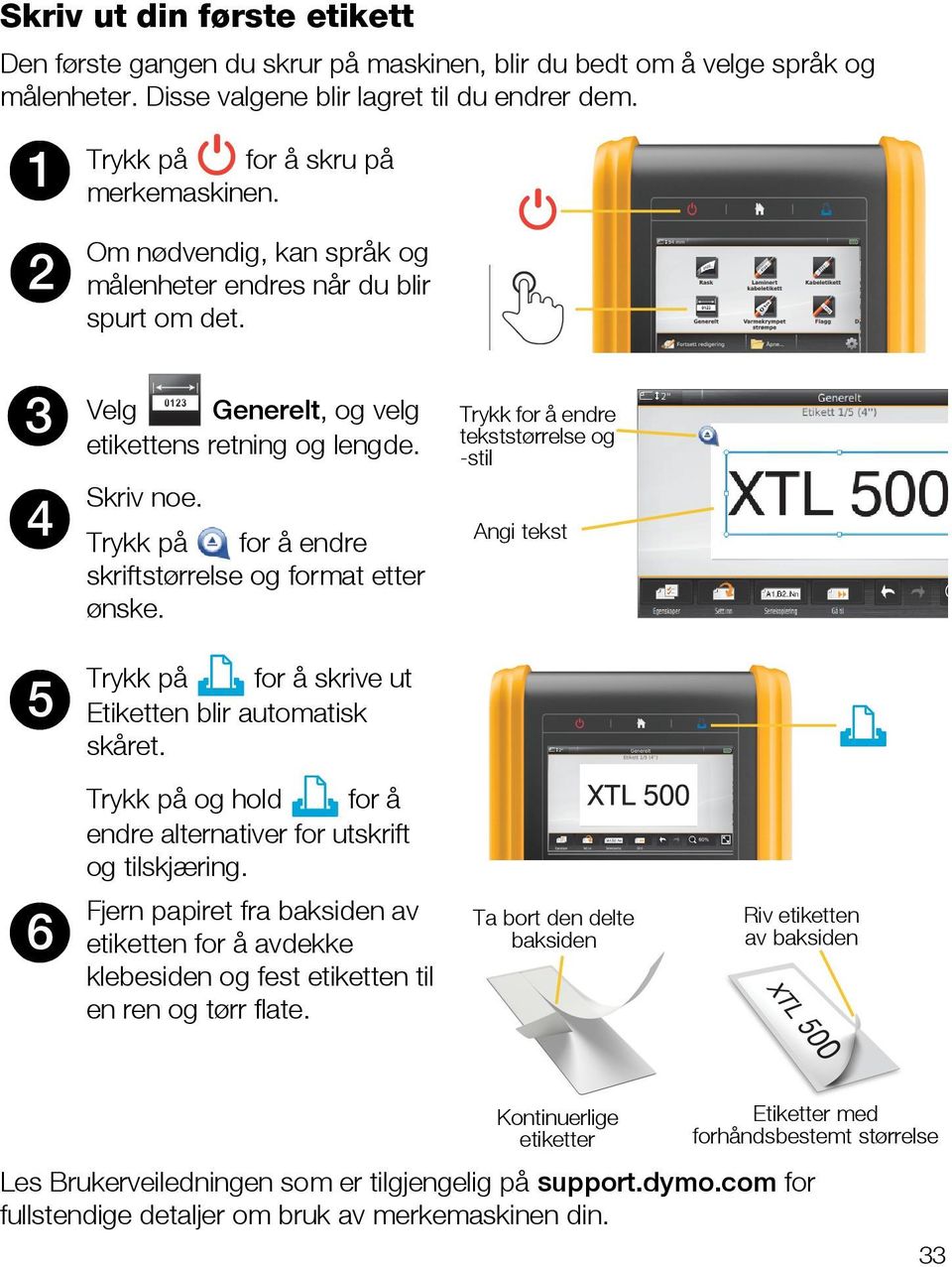 Trykk for å endre tekststørrelse og -stil Angi tekst 5 Trykk på for å skrive ut Etiketten blir automatisk skåret. Trykk på og hold for å endre alternativer for utskrift og tilskjæring.