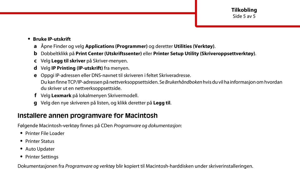 e Oppgi IP-adressen eller DNS-navnet til skriveren i feltet Skriveradresse. Du kan finne TCP/IP-adressen på nettverksoppsettsiden.