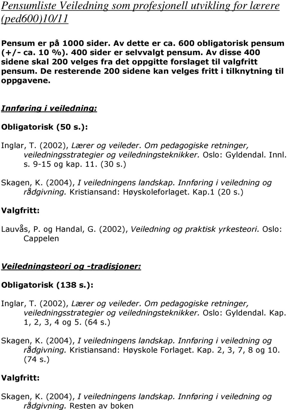 Innføring i veiledning: Obligatorisk (50 : veiledningsstrategier og veiledningsteknikker. Oslo: Gyldendal. Innl. s. 9-15 og kap. 11. (30 rådgivning. Kristiansand: Høyskoleforlaget. Kap.