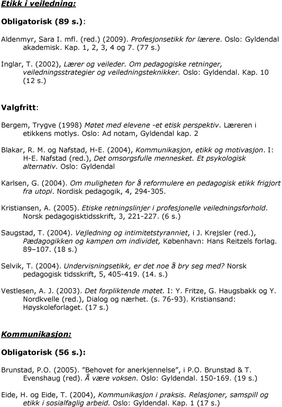 2 Blakar, R. M. og Nafstad, H-E. (2004), Kommunikasjon, etikk og motivasjon. I: H-E. Nafstad (red.), Det omsorgsfulle mennesket. Et psykologisk alternativ. Oslo: Gyldendal Karlsen, G. (2004). Om muligheten for å reformulere en pedagogisk etikk frigjort fra utopi.