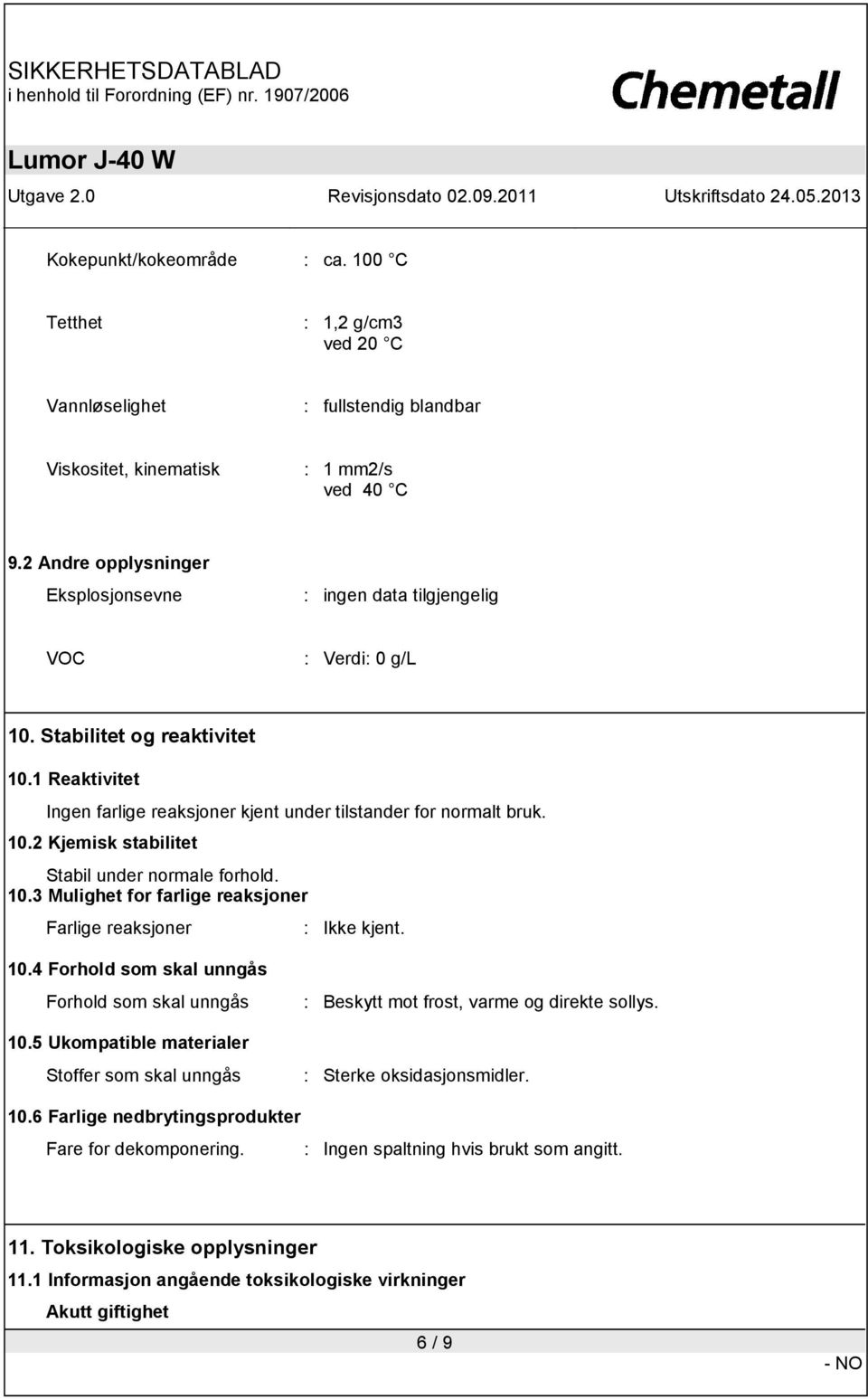 10.3 Mulighet for farlige reaksjoner Farlige reaksjoner : Ikke kjent. 10.4 Forhold som skal unngås Forhold som skal unngås 10.