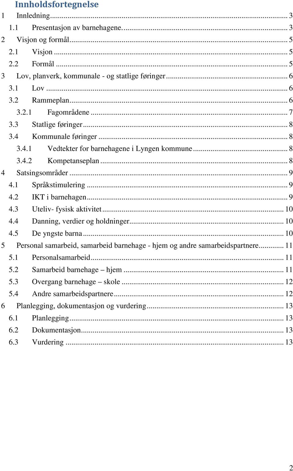 1 Språkstimulering... 9 4.2 IKT i barnehagen... 9 4.3 Uteliv- fysisk aktivitet... 10 4.4 Danning, verdier og holdninger... 10 4.5 De yngste barna.