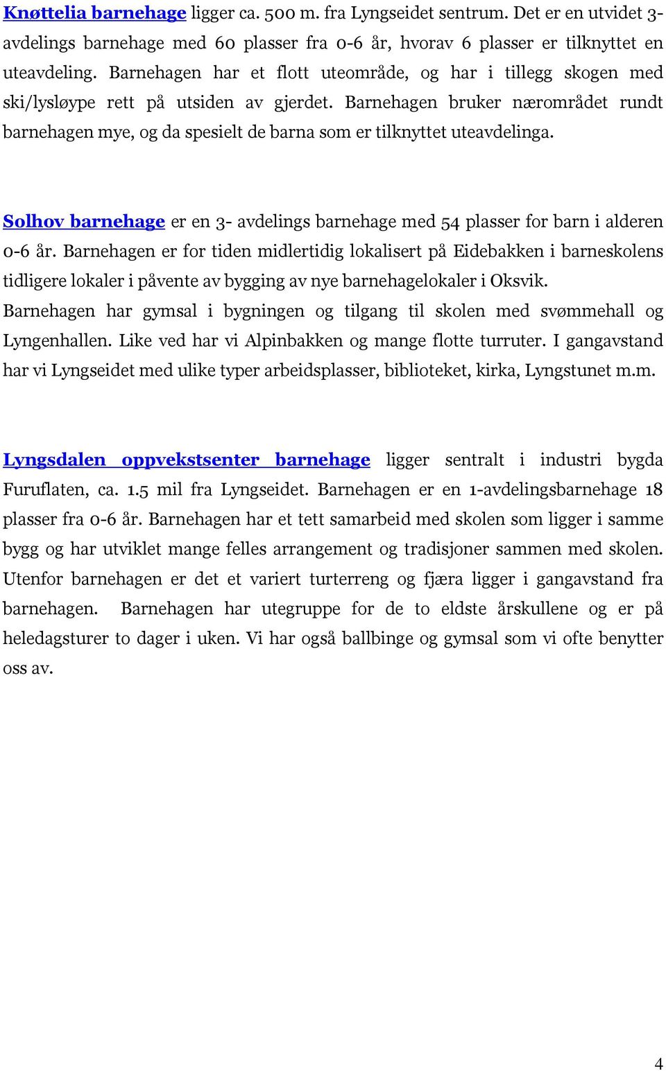 Barnehagen bruker nærområdet rundt barnehagen mye, og da spesielt de barna som er tilknyttet uteavdelinga. Solhov barnehage er en 3- avdelings barnehage med 54 plasser for barn i alderen 0-6 år.