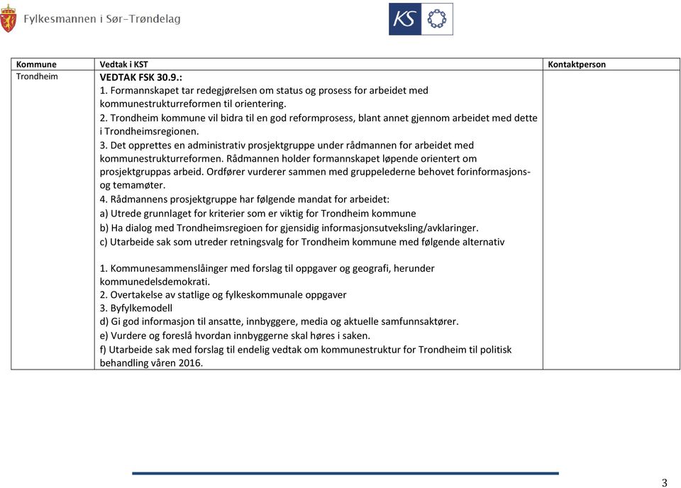 Det opprettes en administrativ prosjektgruppe under rådmannen for arbeidet med kommunestrukturreformen. holder formannskapet løpende orientert om prosjektgruppas arbeid.