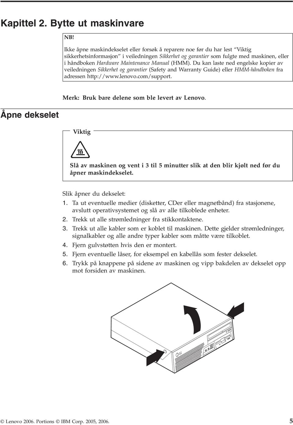 Manual (HMM). Du kan laste ned engelske kopier av veiledningen Sikkerhet og garantier (Safety and Warranty Guide) eller HMM-håndboken fra adressen http://www.lenovo.com/support.