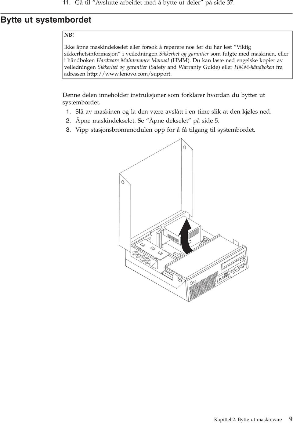 Maintenance Manual (HMM). Du kan laste ned engelske kopier av veiledningen Sikkerhet og garantier (Safety and Warranty Guide) eller HMM-håndboken fra adressen http://www.lenovo.com/support.