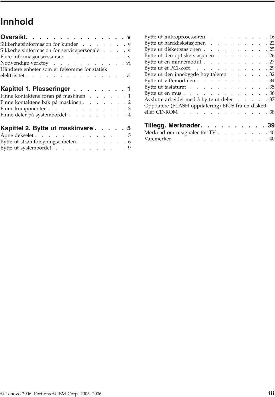 ......2 Finne komponenter............3 Finne deler på systembordet.........4 Kapittel 2. Bytte ut maskinvare..... 5 Åpne dekselet..............5 Bytte ut strømforsyningsenheten.