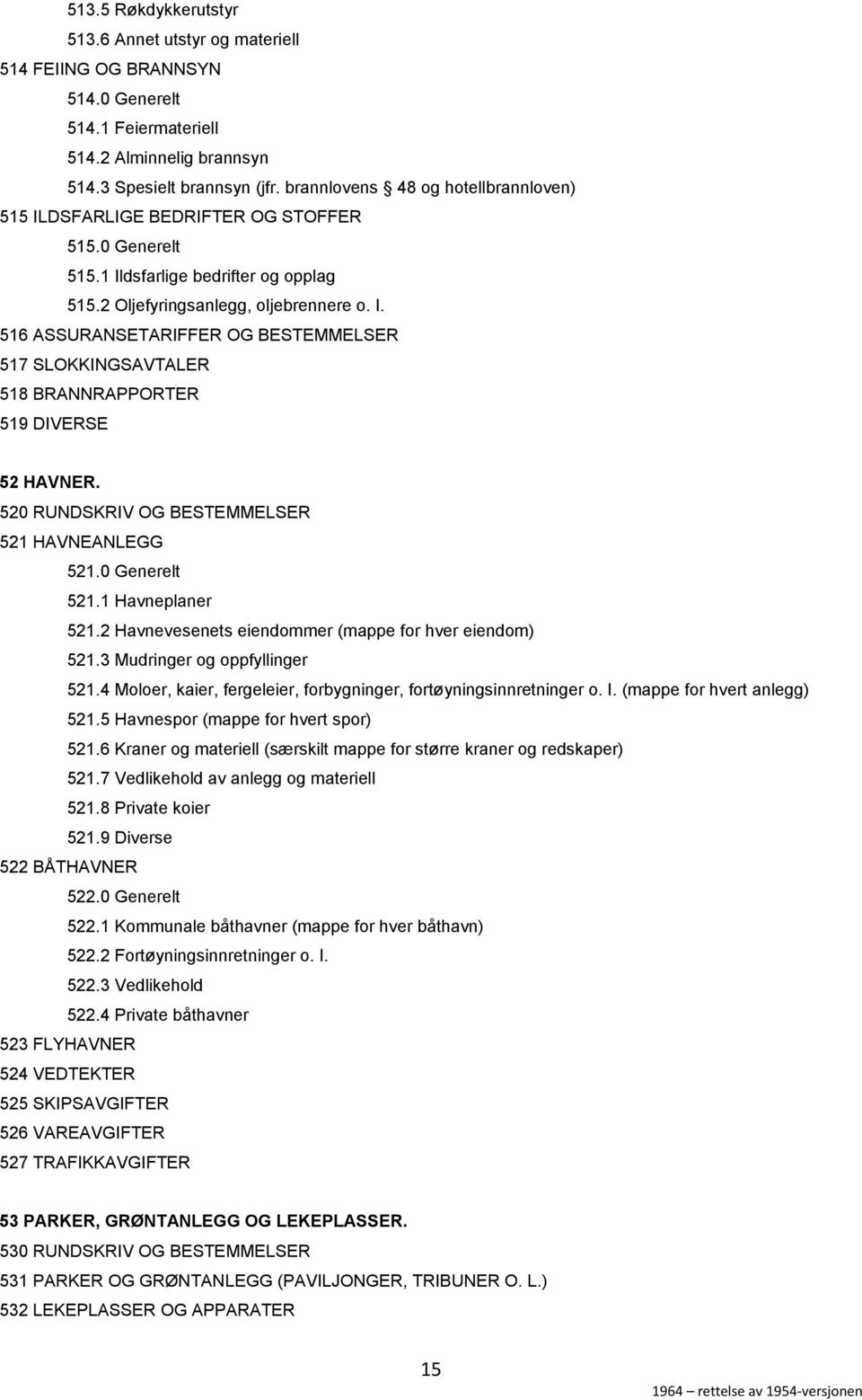 520 RUNDSKRIV OG BESTEMMELSER 521 HAVNEANLEGG 521.0 Generelt 521.1 Havneplaner 521.2 Havnevesenets eiendommer (mappe for hver eiendom) 521.3 Mudringer og oppfyllinger 521.