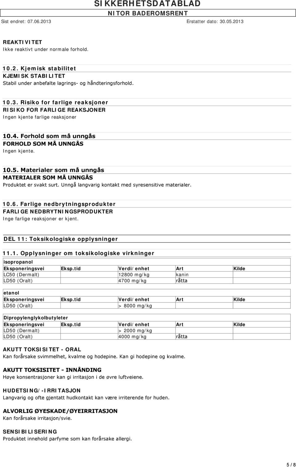 Materialer som må unngås MATERIALER SOM MÅ UNNGÅS Produktet er svakt surt. Unngå langvarig kontakt med syresensitive materialer. 10.6.