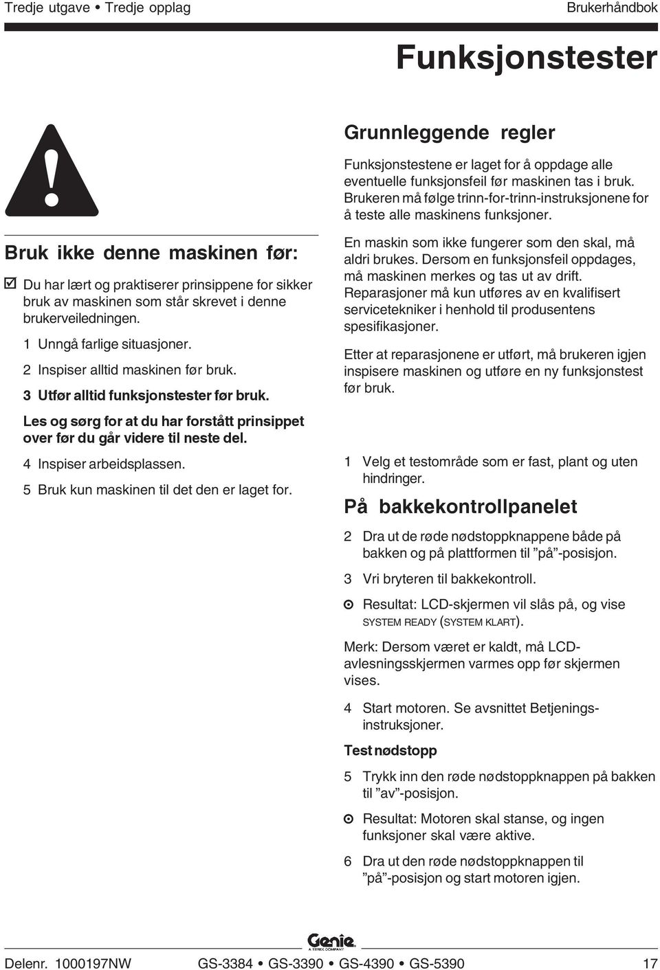 Bruk ikke denne maskinen før: Du har lært og praktiserer prinsippene for sikker bruk av maskinen som står skrevet i denne brukerveiledningen. 1 Unngå farlige situasjoner.