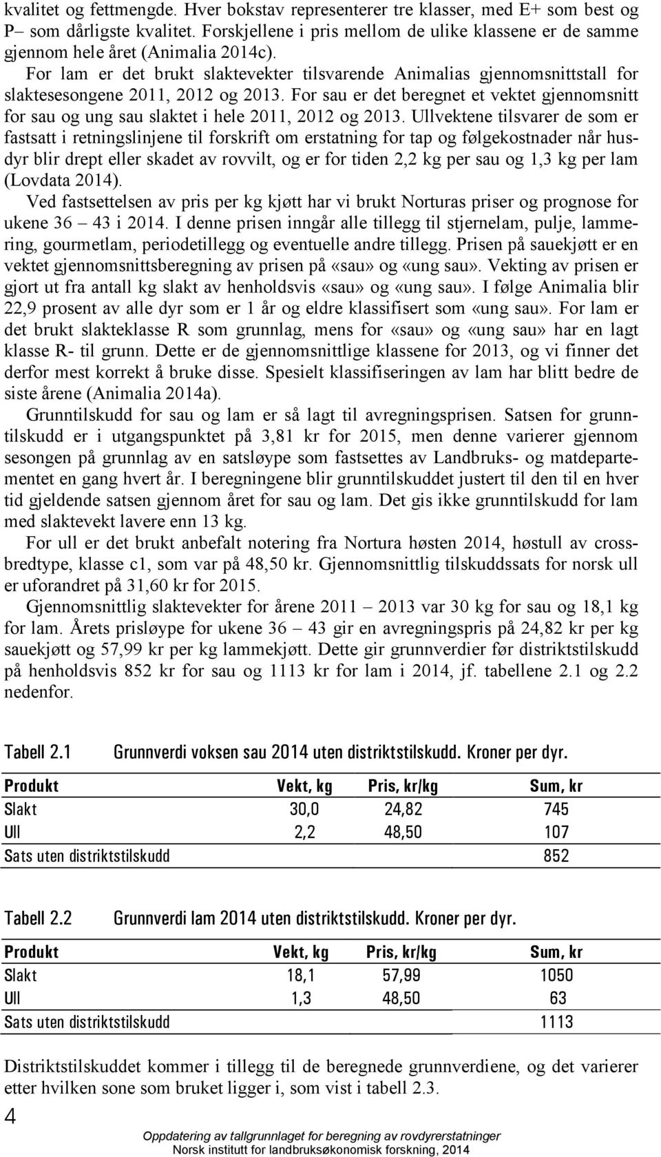 For lam er det brukt slaktevekter tilsvarende Animalias gjennomsnittstall for slaktesesongene 2011, 2012 og 2013.