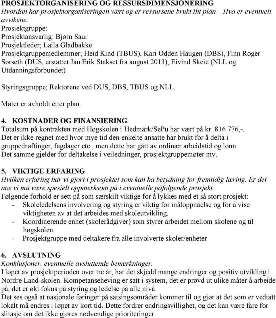 fra august 2013), Eivind Skeie (NLL og Utdanningsforbundet) Styringsgruppe; Rektorene ved DUS, DBS, TBUS og NLL. Møter er avholdt etter plan. 4.