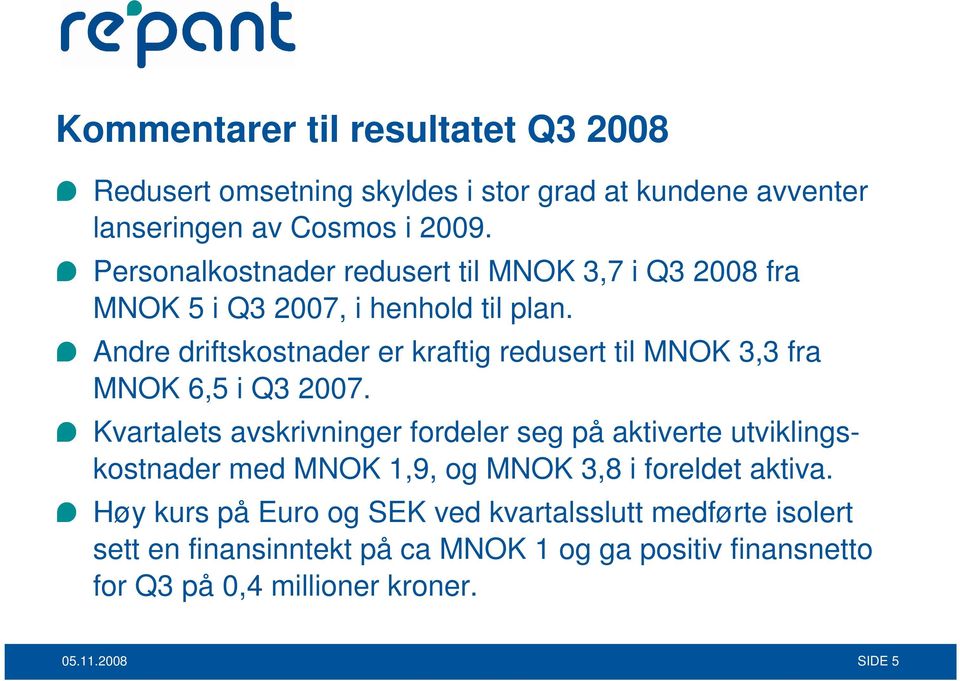 Andre driftskostnader er kraftig redusert til MNOK 3,3 fra MNOK 6,5 i Q3 2007.