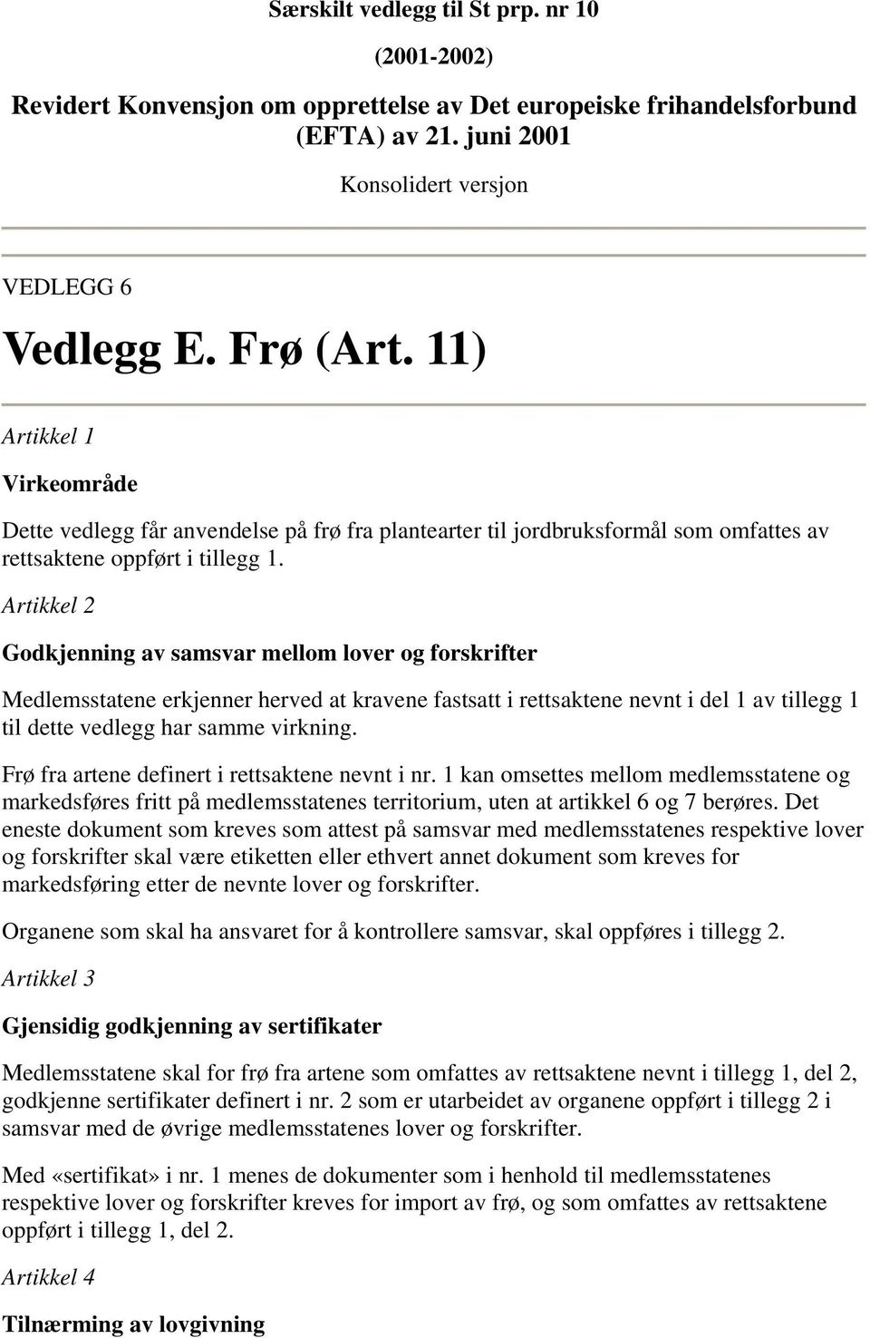 Artikkel 2 Godkjenning av samsvar mellom lover og forskrifter Medlemsstatene erkjenner herved at kravene fastsatt i rettsaktene nevnt i del 1 av tillegg 1 til dette vedlegg har samme virkning.