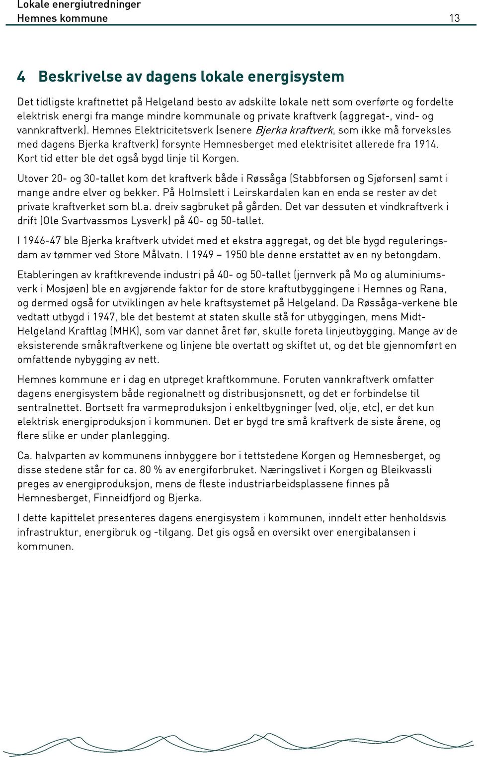 Hemnes Elektricitetsverk (senere Bjerka kraftverk, som ikke må forveksles med dagens Bjerka kraftverk) forsynte Hemnesberget med elektrisitet allerede fra 1914.