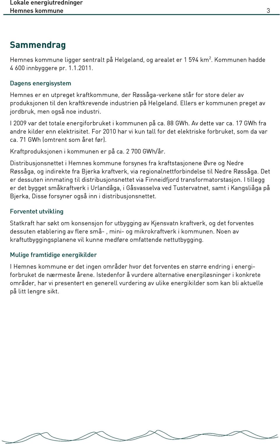 Ellers er kommunen preget av jordbruk, men også noe industri. I 2009 var det totale energiforbruket i kommunen på ca. 88 GWh. Av dette var ca. 17 GWh fra andre kilder enn elektrisitet.