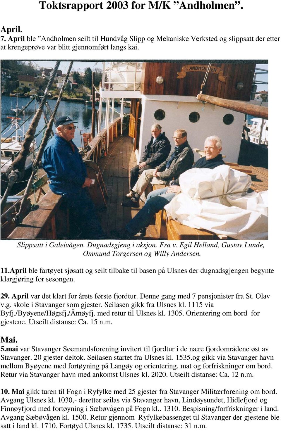 April ble fartøyet sjøsatt og seilt tilbake til basen på Ulsnes der dugnadsgjengen begynte klargjøring for sesongen. 29. April var det klart for årets første fjordtur.