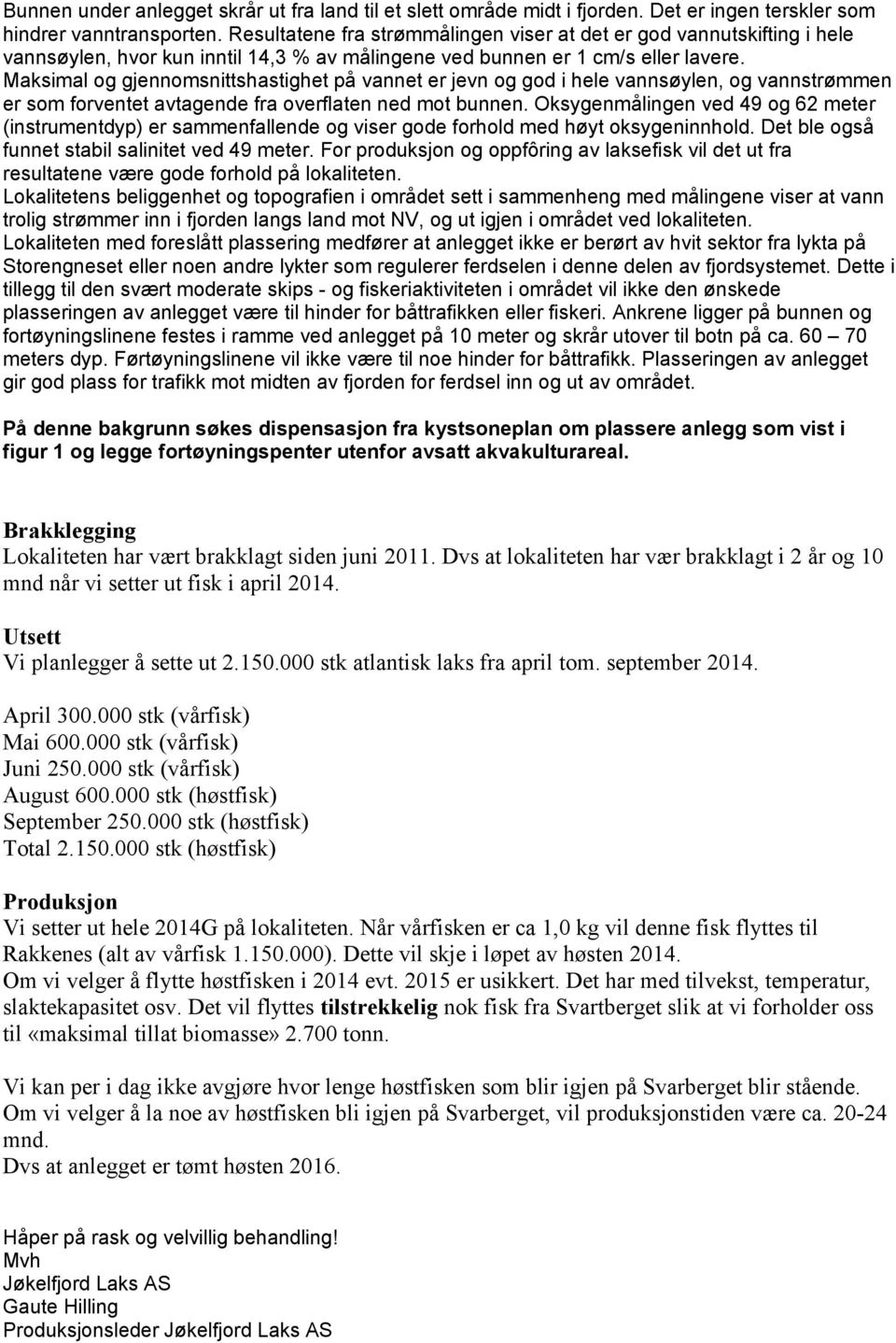 Maksimal og gjennomsnittshastighet på vannet er jevn og god i hele vannsøylen, og vannstrømmen er som forventet avtagende fra overflaten ned mot bunnen.