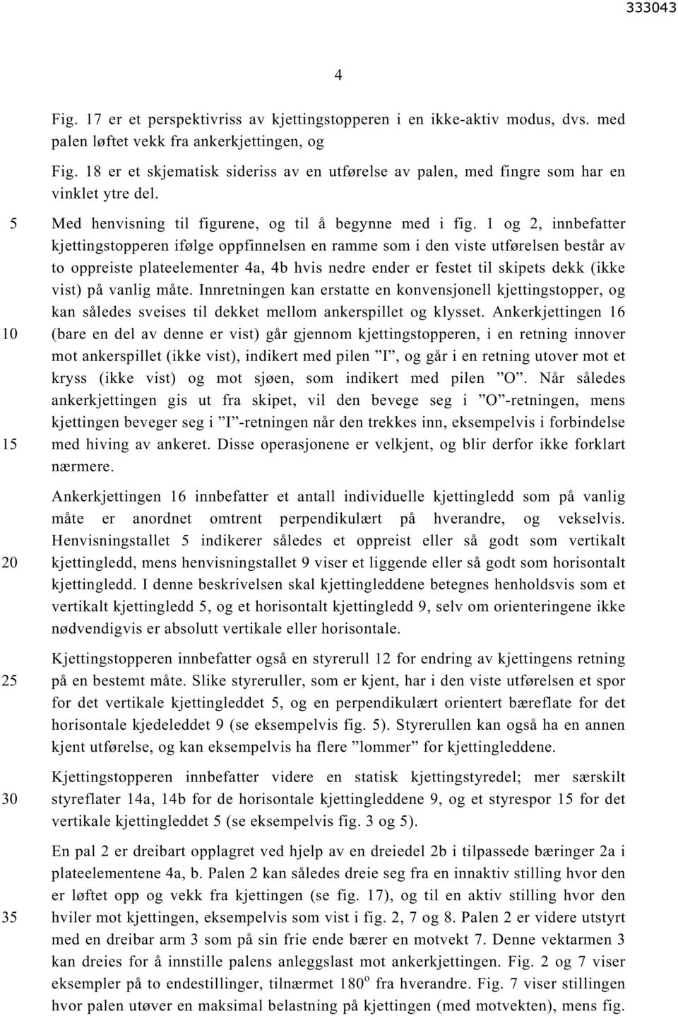 1 og 2, innbefatter kjettingstopperen ifølge oppfinnelsen en ramme som i den viste utførelsen består av to oppreiste plateelementer 4a, 4b hvis nedre ender er festet til skipets dekk (ikke vist) på