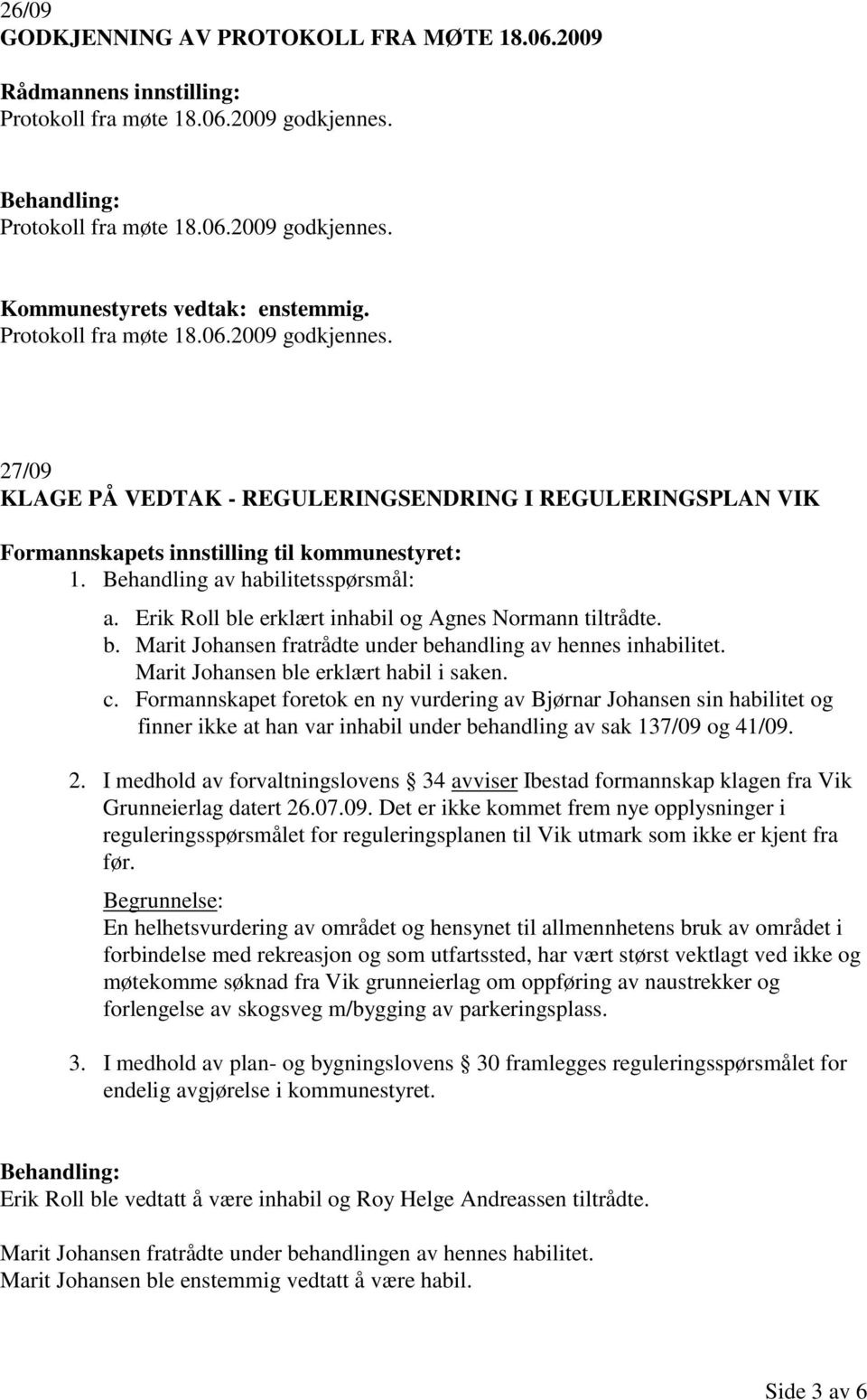 Erik Roll ble erklært inhabil og Agnes Normann tiltrådte. b. Marit Johansen fratrådte under behandling av hennes inhabilitet. Marit Johansen ble erklært habil i saken. c.