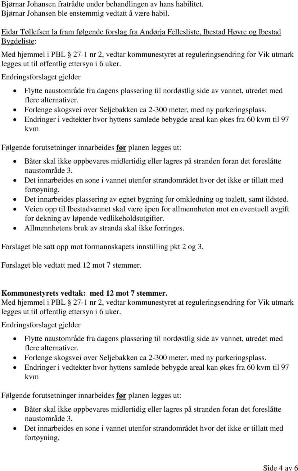 til offentlig ettersyn i 6 uker. Endringsforslaget gjelder Flytte naustområde fra dagens plassering til nordøstlig side av vannet, utredet med flere alternativer.