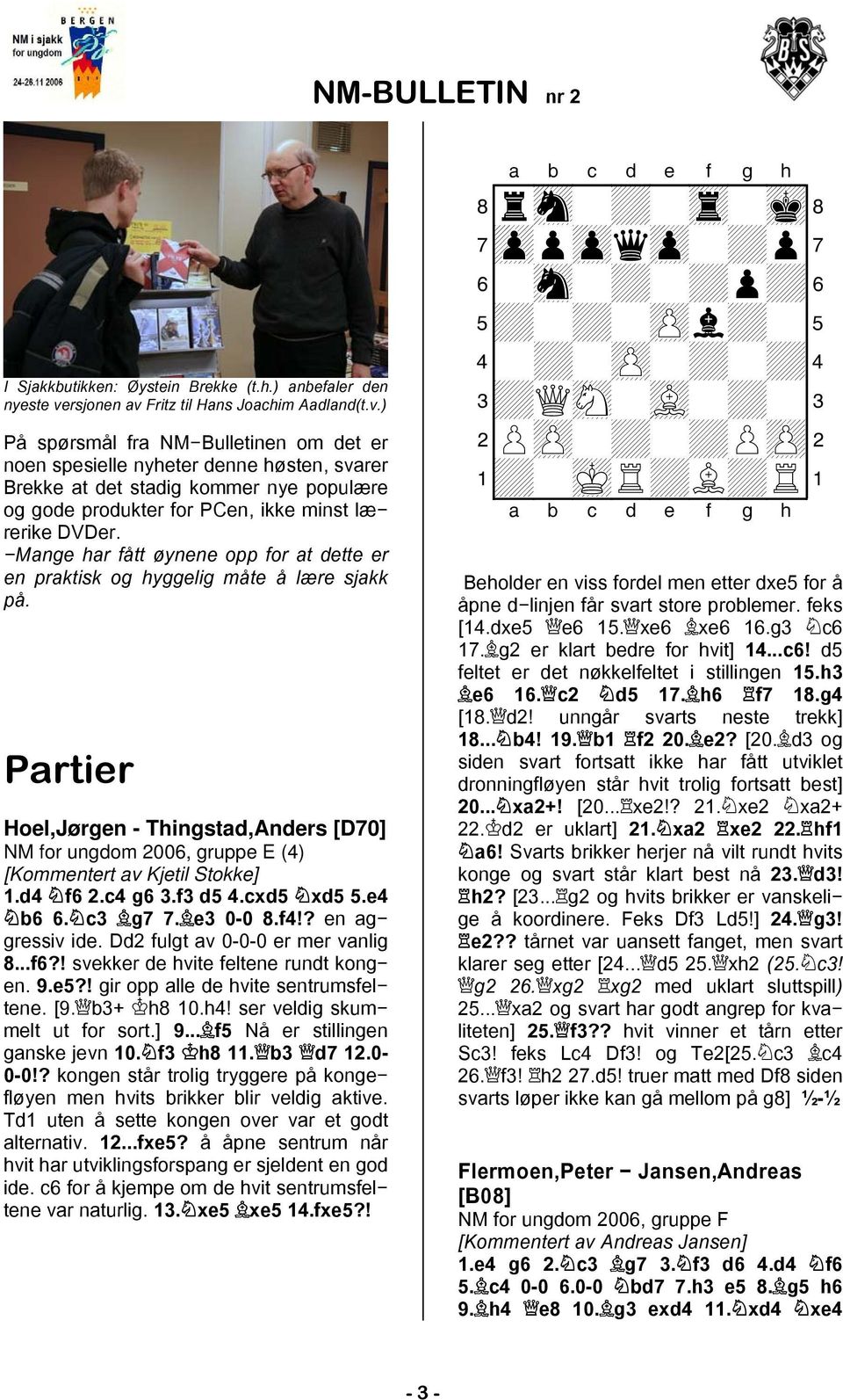 Mange har fått øynene opp for at dette er en praktisk og hyggelig måte å lære sjakk på. Partier Hoel,Jørgen - Thingstad,Anders [D70] NM for ungdom 2006, gruppe E (4) [Kommentert av Kjetil Stokke] 1.