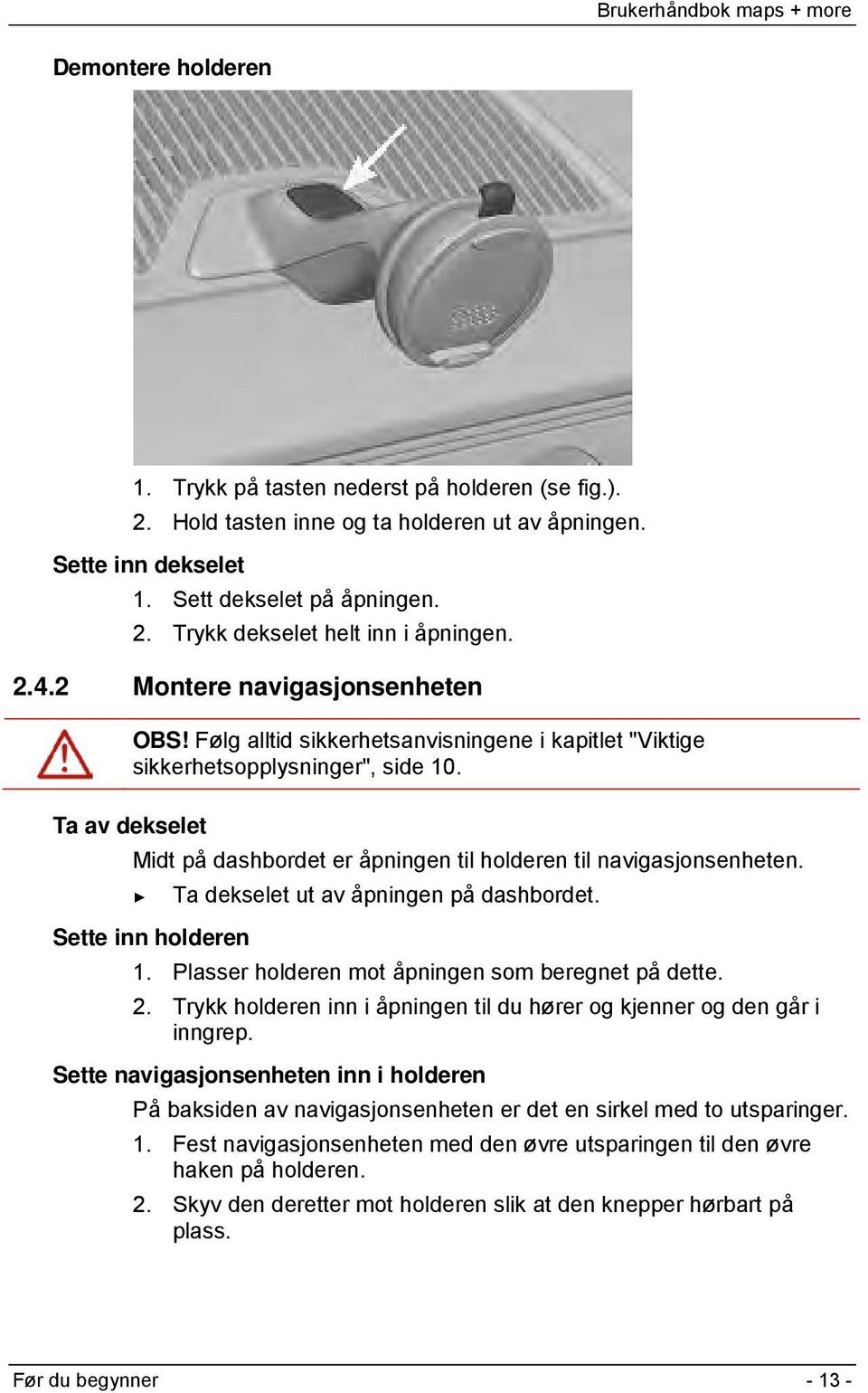 Ta av dekselet Midt på dashbordet er åpningen til holderen til navigasjonsenheten. Sette inn holderen Ta dekselet ut av åpningen på dashbordet. 1. Plasser holderen mot åpningen som beregnet på dette.