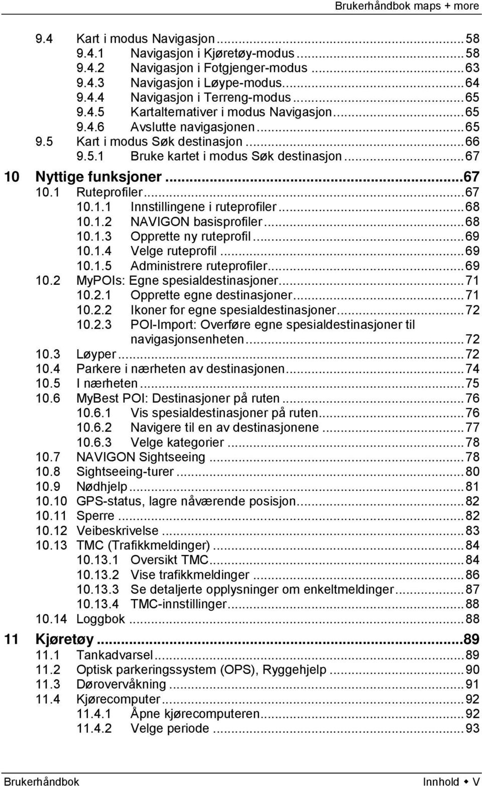 .. 68 10.1.2 NAVIGON basisprofiler... 68 10.1.3 Opprette ny ruteprofil... 69 10.1.4 Velge ruteprofil... 69 10.1.5 Administrere ruteprofiler... 69 10.2 MyPOIs: Egne spesialdestinasjoner... 71 10.2.1 Opprette egne destinasjoner.