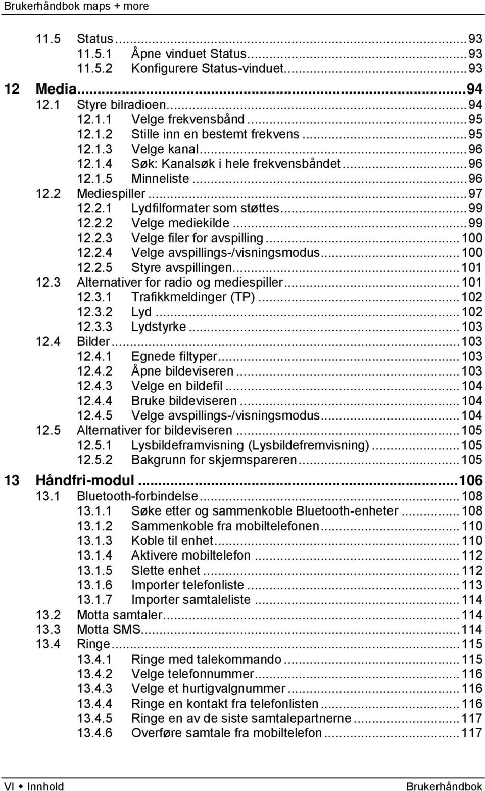 .. 100 12.2.4 Velge avspillings-/visningsmodus... 100 12.2.5 Styre avspillingen... 101 12.3 Alternativer for radio og mediespiller... 101 12.3.1 Trafikkmeldinger (TP)... 102 12.3.2 Lyd... 102 12.3.3 Lydstyrke.