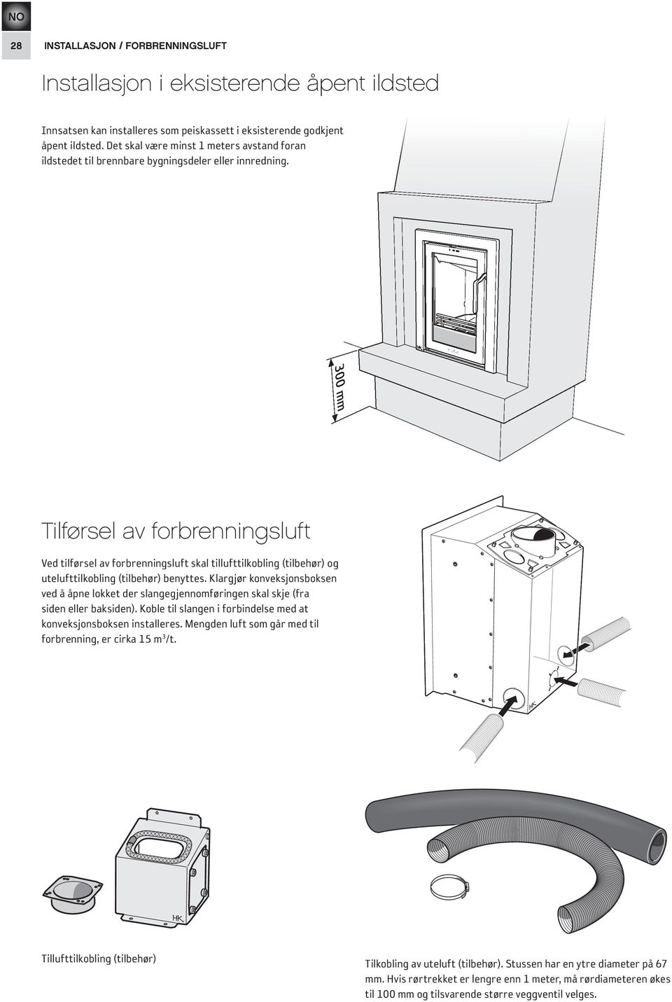 300 mm Tilførsel av forbrenningsluft Ved tilførsel av forbrenningsluft skal tillufttilkobling (tilbehør) og utelufttilkobling (tilbehør) benyttes.