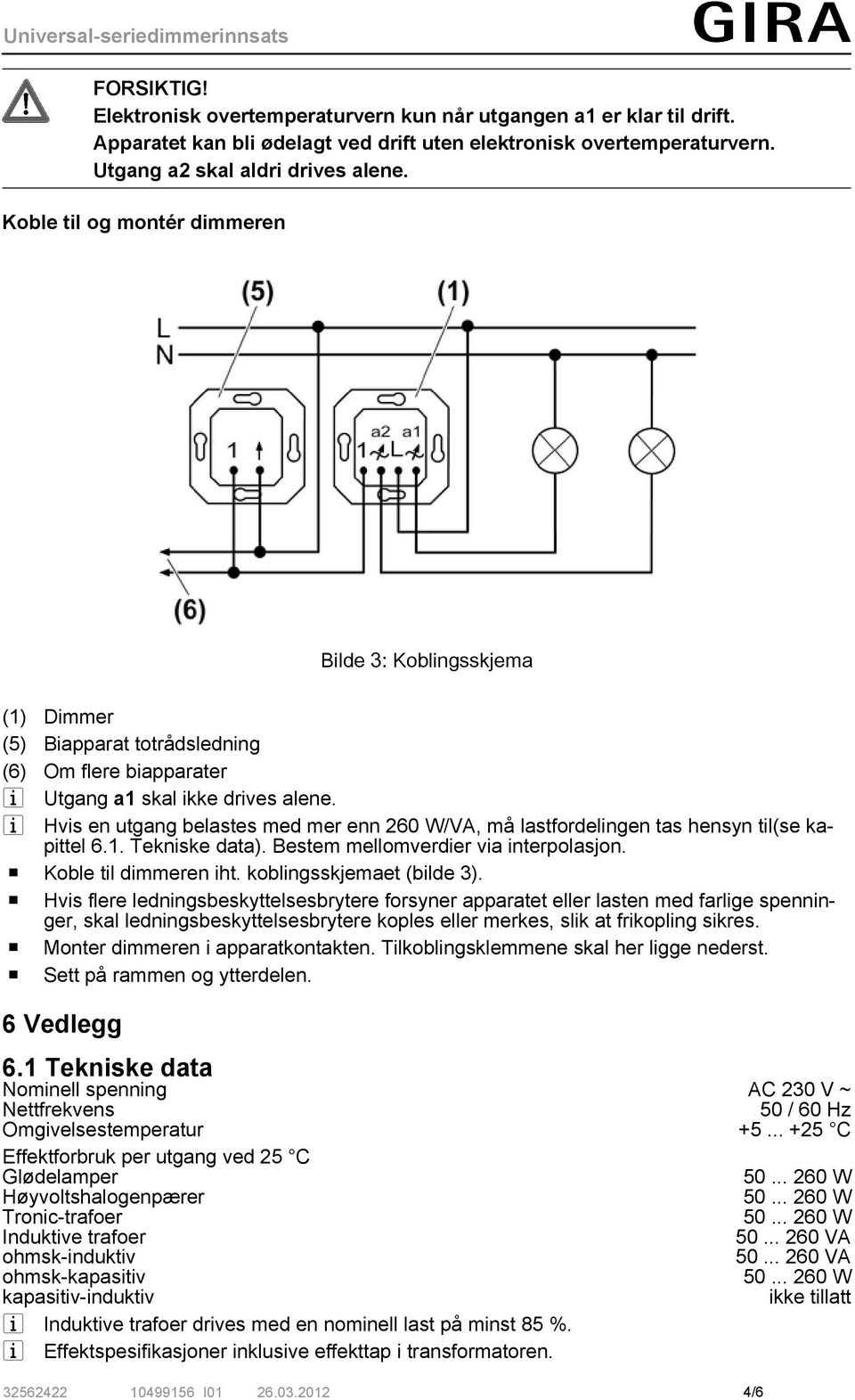 i Hvis en utgang belastes med mer enn 260 W/VA, må lastfordelingen tas hensyn til(se kapittel 6.1. Tekniske data). Bestem mellomverdier via interpolasjon. o Koble til dimmeren iht.