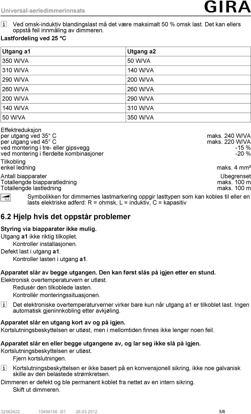 35 C maks. 240 W/VA per utgang ved 45 C maks. 220 W/VA ved montering i tre- eller gipsvegg ved montering i flerdelte kombinasjoner -15 % -20 % Tilkobling enkel ledning maks.