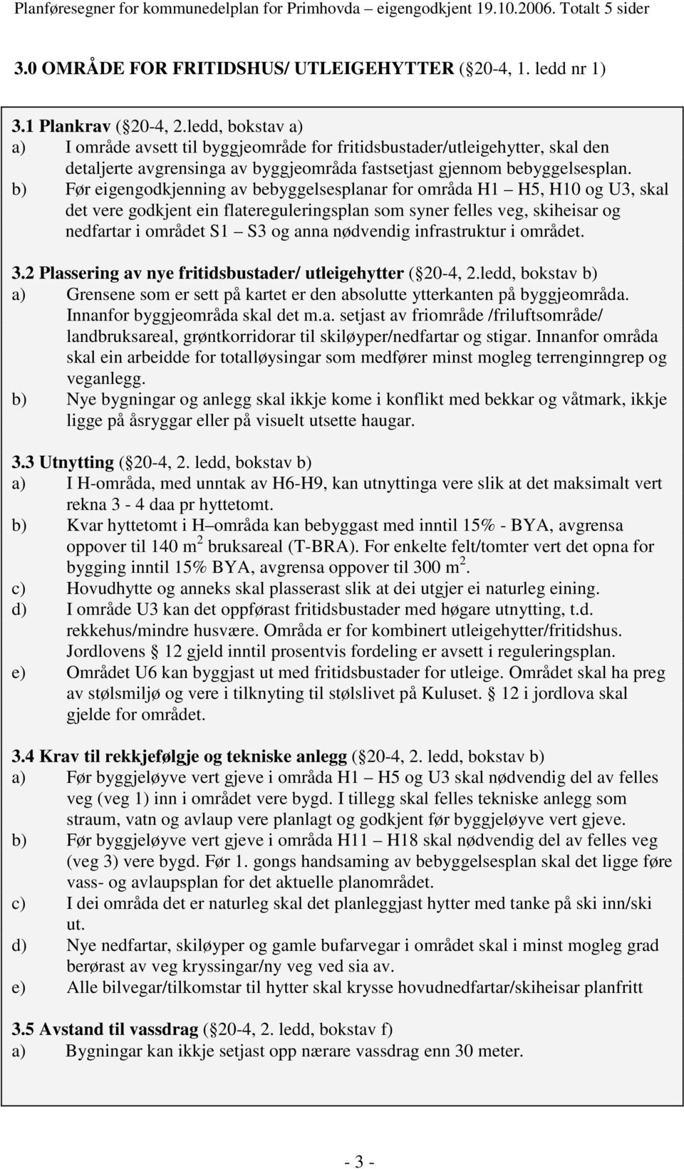 b) Før eigengodkjenning av bebyggelsesplanar for områda H1 H5, H10 og U3, skal det vere godkjent ein flatereguleringsplan som syner felles veg, skiheisar og nedfartar i området S1 S3 og anna