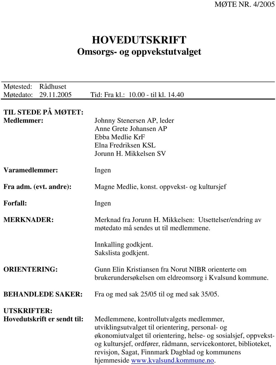 oppvekst- og kultursjef Ingen Merknad fra Jorunn H. Mikkelsen: Utsettelser/endring av møtedato må sendes ut til medlemmene. Innkalling godkjent. Sakslista godkjent.