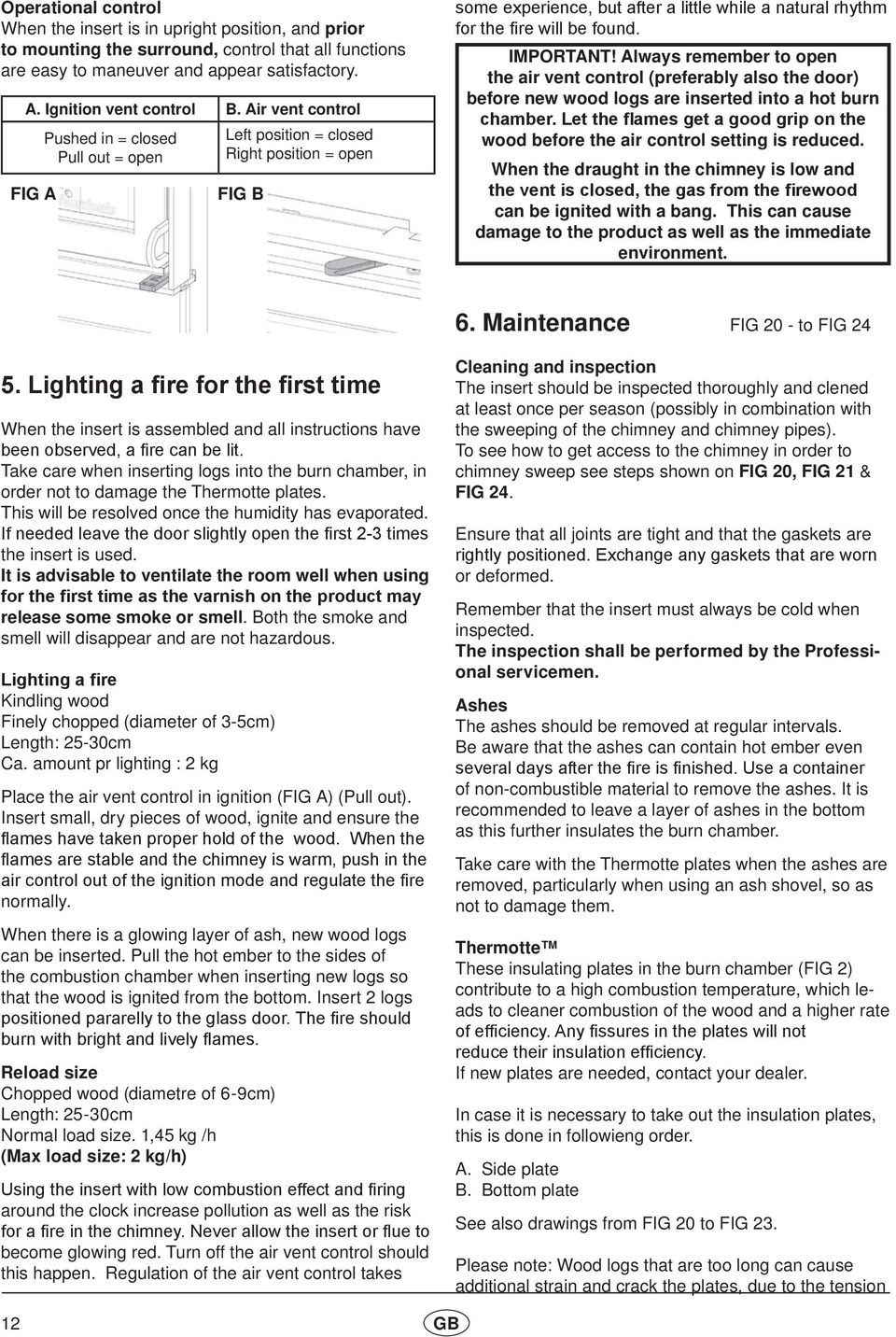 IMPORTANT! Always remember to open the air vent control (preferably also the door) before new wood logs are inserted into a hot burn chamber.