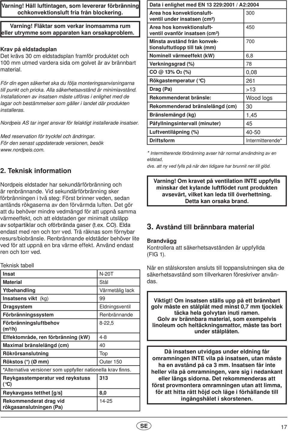 För din egen säkerhet ska du följa monteringsanvisningarna till punkt och pricka. Alla säkerhetsavstånd är minimiavstånd.