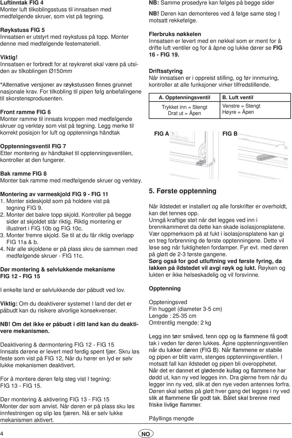 Innsatsen er forbredt for at røykrøret skal være på utsiden av tilkoblingen Ø150mm *Alternative versjoner av røykstussen finnes grunnet nasjonale krav.