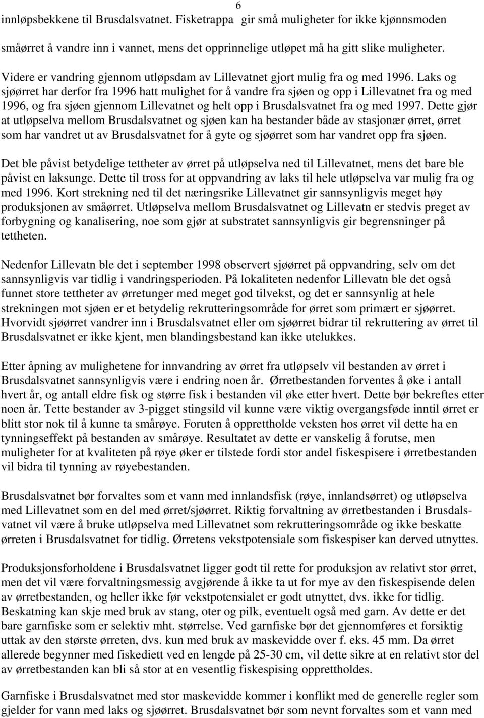 Laks og sjøørret har derfor fra 1996 hatt mulighet for å vandre fra sjøen og opp i Lillevatnet fra og med 1996, og fra sjøen gjennom Lillevatnet og helt opp i Brusdalsvatnet fra og med 1997.