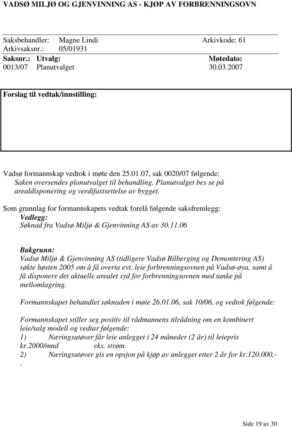 Planutvalget bes se på arealdisponering og verdifastsettelse av bygget. Som grunnlag for formannskapets vedtak forelå følgende saksfremlegg: Vedlegg: Søknad fra Vadsø Miljø & Gjenvinning AS av 30.11.