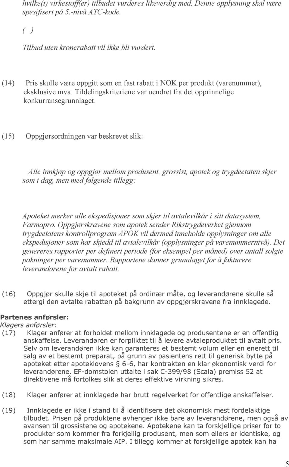 (15) Oppgjørsordningen var beskrevet slik: Alle innkjøp og oppgjør mellom produsent, grossist, apotek og trygdeetaten skjer som i dag, men med følgende tillegg: Apoteket merker alle ekspedisjoner som