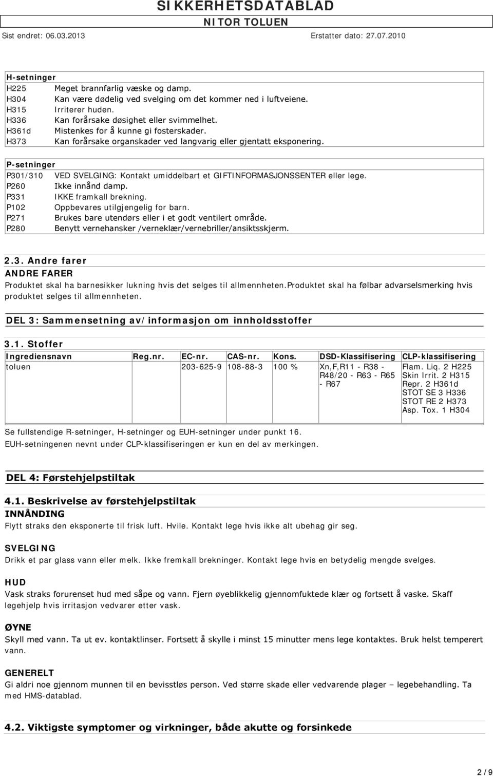 P-setninger P301/310 VED SVELGING: Kontakt umiddelbart et GIFTINFORMASJONSSENTER eller lege. P260 Ikke innånd damp. P331 IKKE framkall brekning. P102 Oppbevares utilgjengelig for barn.