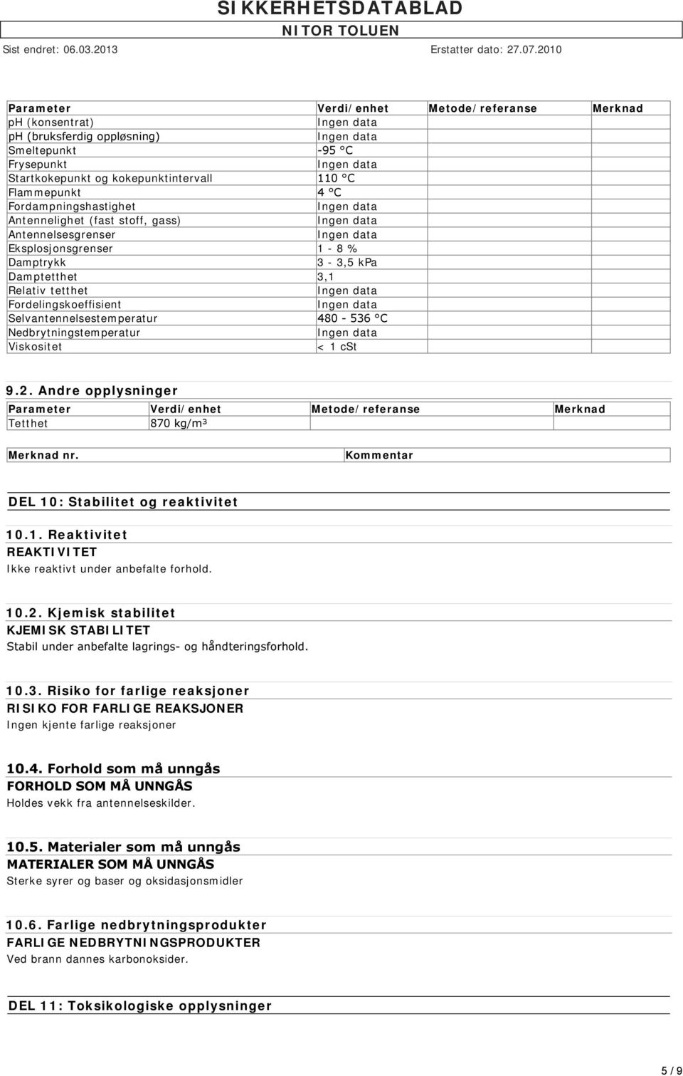 Nedbrytningstemperatur Viskositet < 1 cst 9.2. Andre opplysninger Parameter Verdi/enhet Metode/referanse Merknad Tetthet 870 kg/m³ Merknad nr. Kommentar DEL 10: Stabilitet og reaktivitet 10.1. Reaktivitet REAKTIVITET Ikke reaktivt under anbefalte forhold.