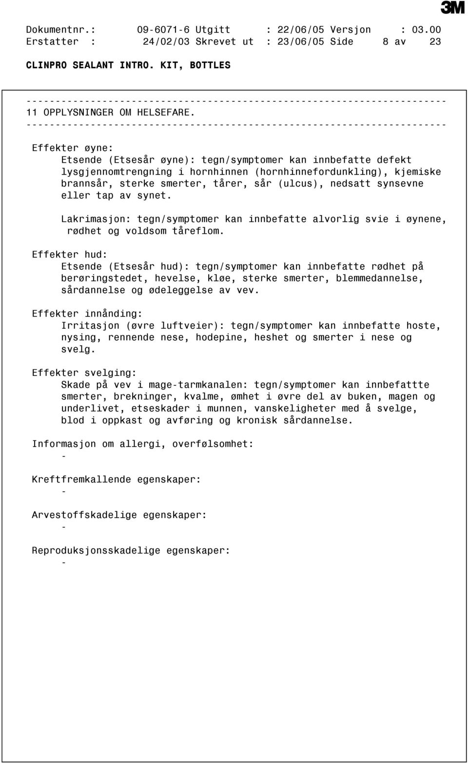 synsevne eller tap av synet. Lakrimasjon: tegn/symptomer kan innbefatte alvorlig svie i øynene, rødhet og voldsom tåreflom.